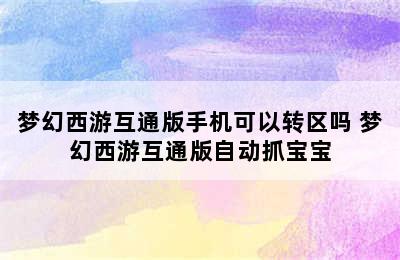 梦幻西游互通版手机可以转区吗 梦幻西游互通版自动抓宝宝